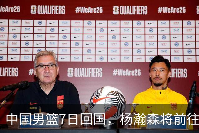 中国男篮7日回国，杨瀚森将前往美国参加夏季联赛